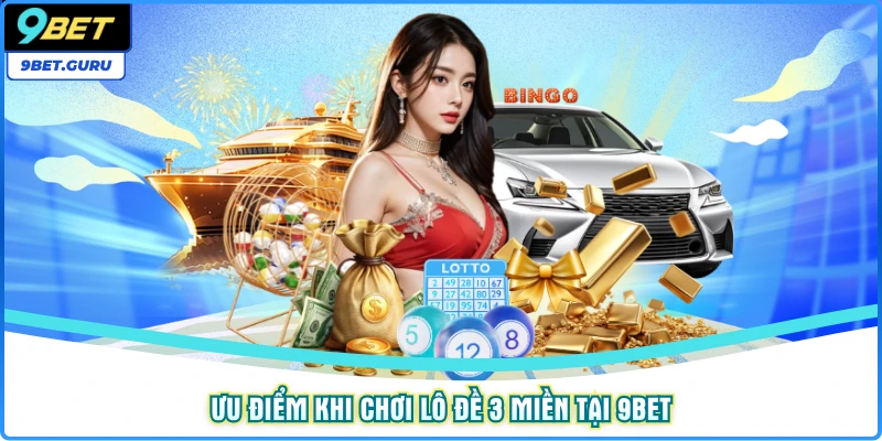 Ưu điểm khi chơi lô đề 3 miền tại 9bet